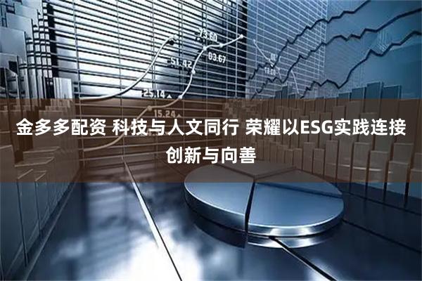 金多多配资 科技与人文同行 荣耀以ESG实践连接创新与向善