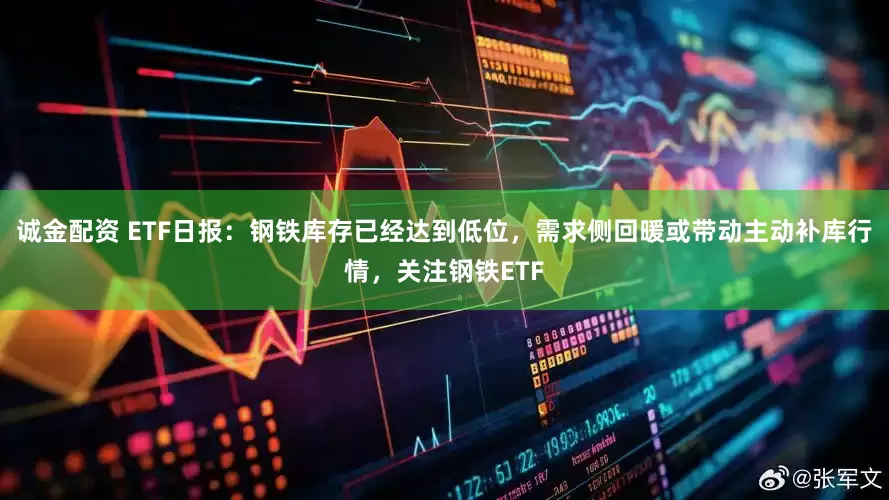 诚金配资 ETF日报：钢铁库存已经达到低位，需求侧回暖或带动主动补库行情，关注钢铁ETF