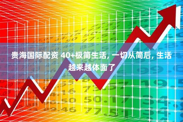 贵海国际配资 40+极简生活, 一切从简后, 生活越来越体面了