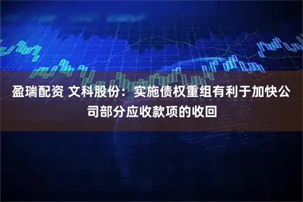 盈瑞配资 文科股份：实施债权重组有利于加快公司部分应收款项的收回
