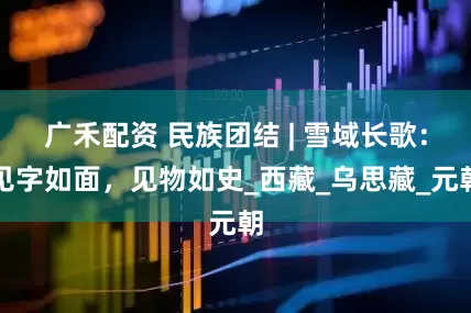 广禾配资 民族团结 | 雪域长歌：见字如面，见物如史_西藏_乌思藏_元朝