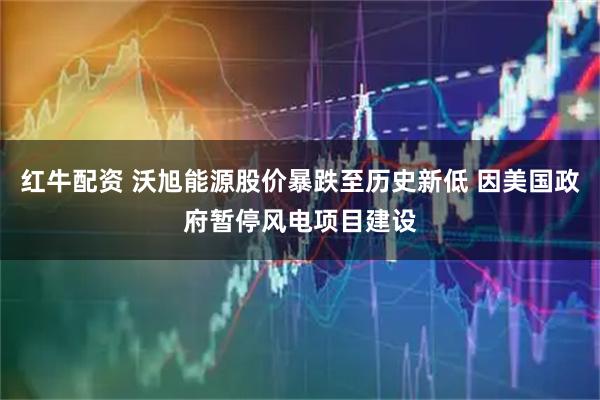 红牛配资 沃旭能源股价暴跌至历史新低 因美国政府暂停风电项目建设