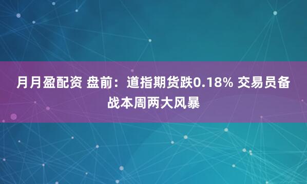 月月盈配资 盘前:道指期货跌0.18% 交易员备战本周两大风暴