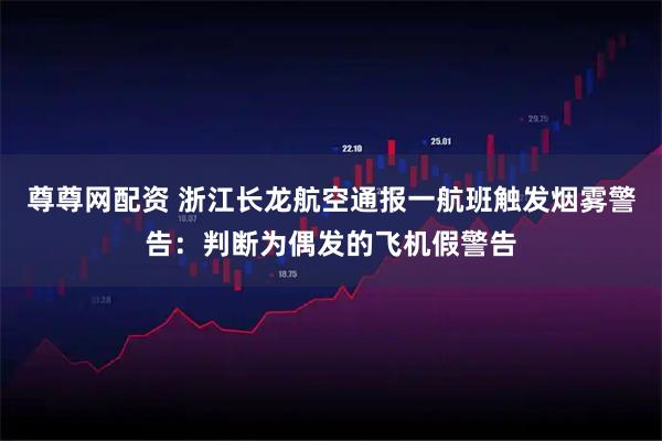 尊尊网配资 浙江长龙航空通报一航班触发烟雾警告:判断为偶发的飞机假警告