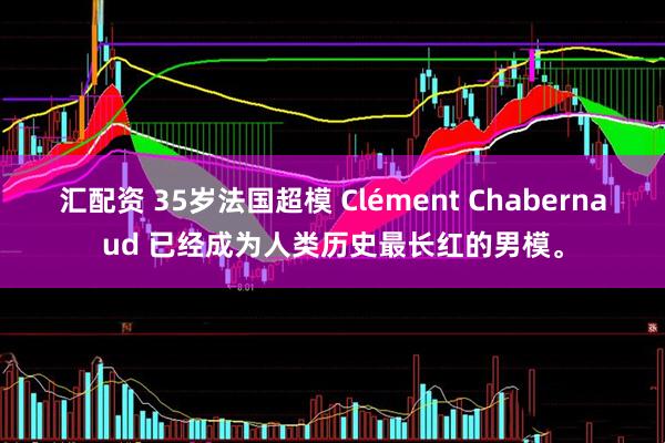 汇配资 35岁法国超模 Clément Chabernaud 已经成为人类历史最长红的男模。