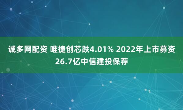 诚多网配资 唯捷创芯跌4.01% 2022年上市募资26.7亿中信建投保荐