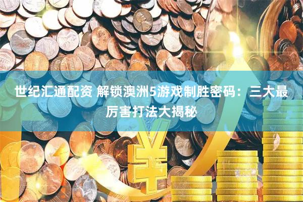 世纪汇通配资 解锁澳洲5游戏制胜密码：三大最厉害打法大揭秘