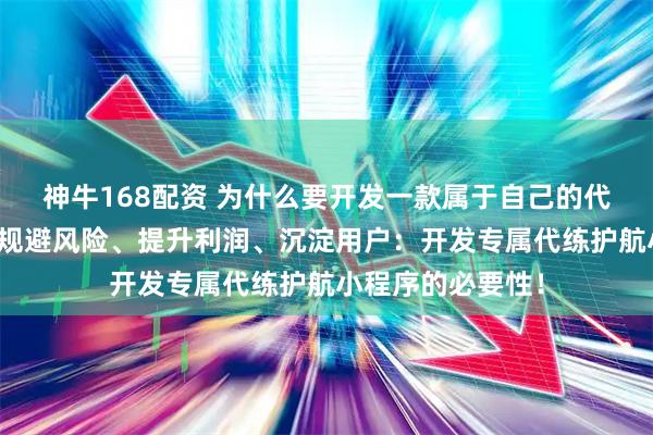 神牛168配资 为什么要开发一款属于自己的代练护航小程序？规避风险、提升利润、沉淀用户：开发专属代练护航小程序的必要性！