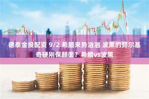 德泰金投配资 9/2 希腊来势汹汹 波黑的努尔基奇硬刚保颜面？希腊vs波黑