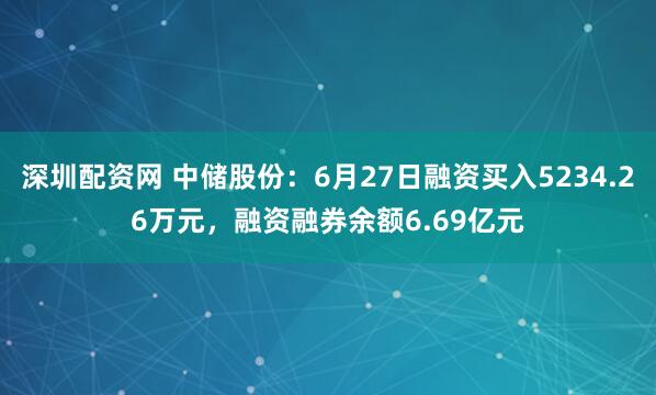 深圳配资网 中储股份：6月27日融资买入5234.26万元，融资融券余额6.69亿元
