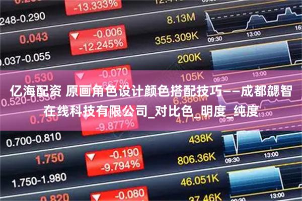 亿海配资 原画角色设计颜色搭配技巧——成都勰智在线科技有限公司_对比色_明度_纯度