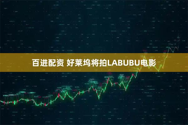 百进配资 好莱坞将拍LABUBU电影