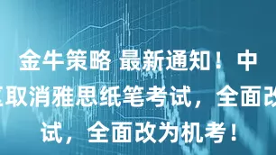 金牛策略 最新通知！中国该地区取消雅思纸笔考试，全面改为机考！