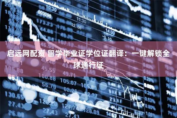 启远网配资 留学毕业证学位证翻译:一键解锁全球通行证