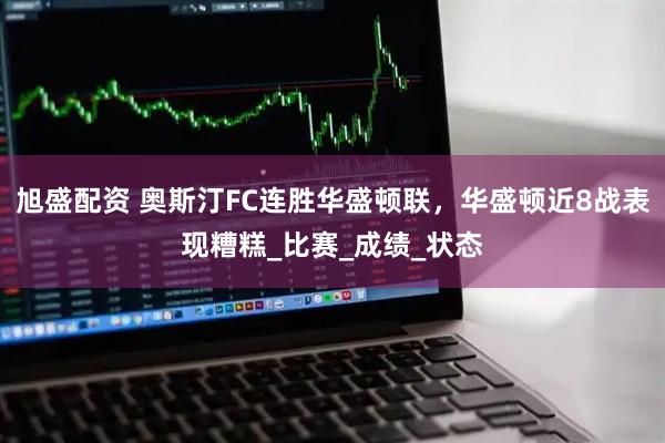 旭盛配资 奥斯汀FC连胜华盛顿联，华盛顿近8战表现糟糕_比赛_成绩_状态