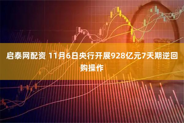 启泰网配资 11月6日央行开展928亿元7天期逆回购操作
