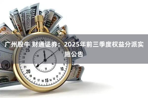 广州股牛 财通证券：2025年前三季度权益分派实施公告