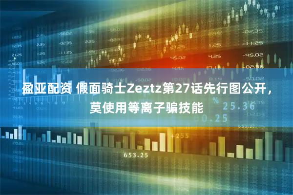 盈亚配资 假面骑士Zeztz第27话先行图公开,莫使用等离子骗技能